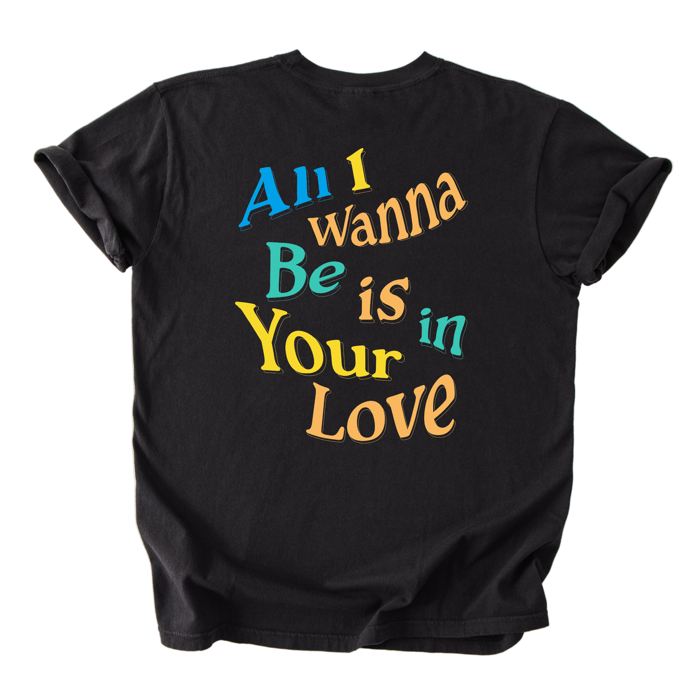 Black t-shirt with colorful text 'All I wanna Be is in Your Love' on a white background