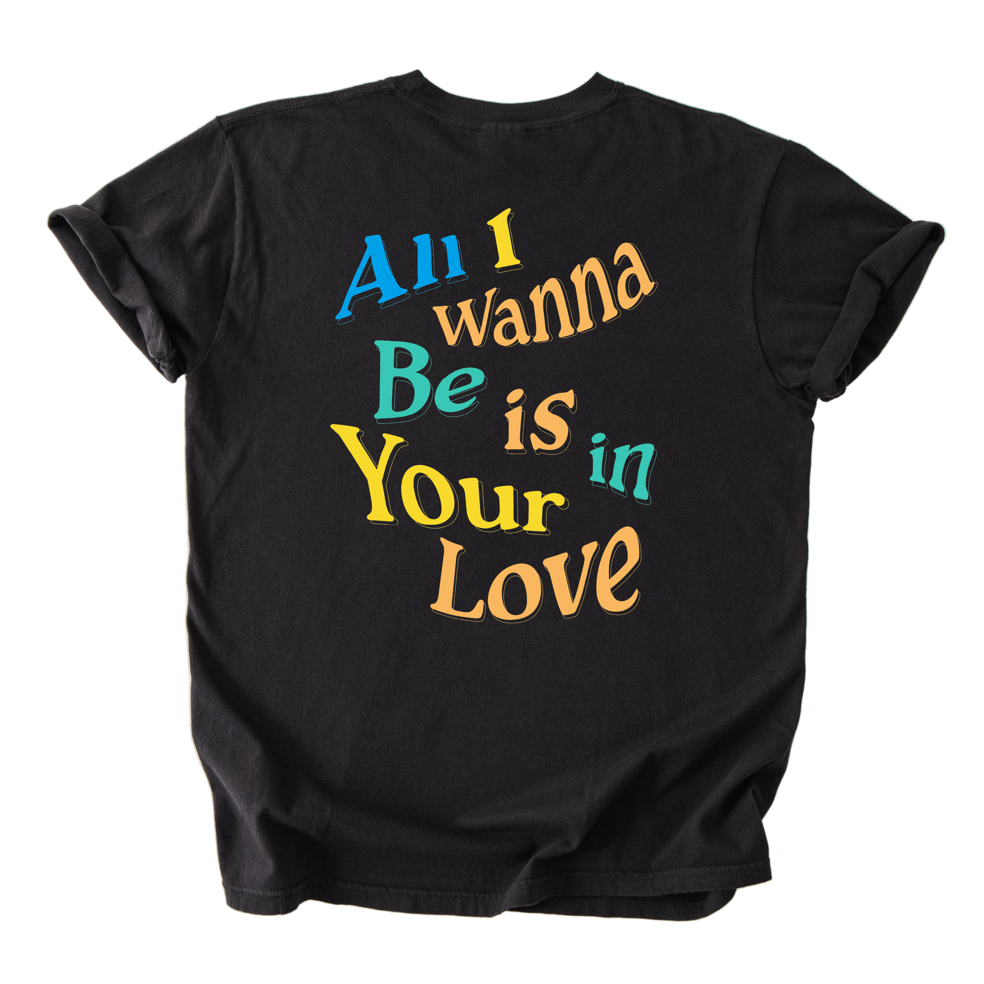 Black t-shirt with colorful text 'All I wanna Be is in Your Love' on a white background